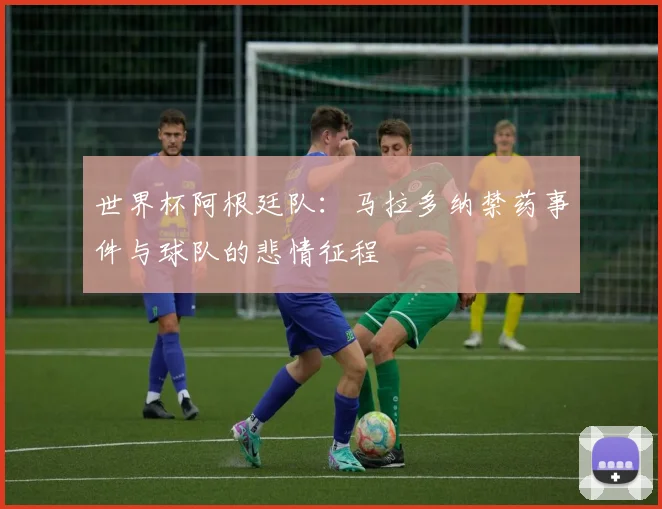 世界杯阿根廷队:马拉多纳禁药事件与球队的悲情征程