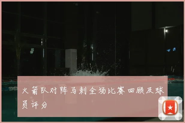 火箭队对阵马刺全场比赛回顾及球员评分