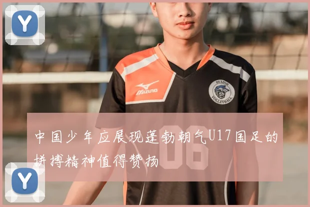 中国少年应展现蓬勃朝气U17国足的拼搏精神值得赞扬