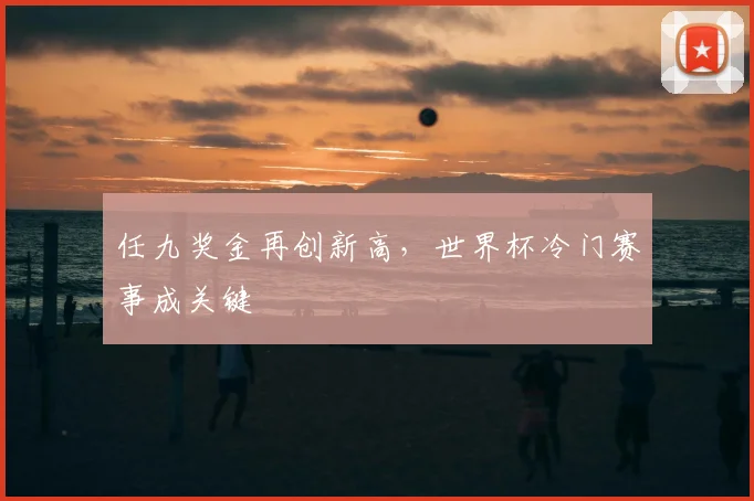 任九奖金再创新高,世界杯冷门赛事成关键