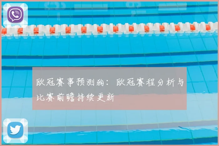欧冠赛事预测狗：欧冠赛程分析与比赛前瞻持续更新